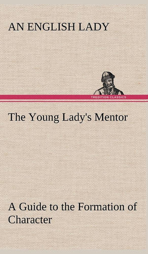 The Young Lady's Mentor A Guide to the Formation of Character. In a Series of Letters to Her Unknown Friends,Used