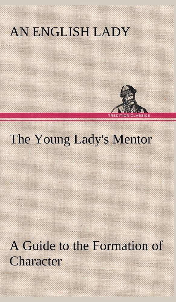 The Young Lady's Mentor A Guide to the Formation of Character. In a Series of Letters to Her Unknown Friends,Used