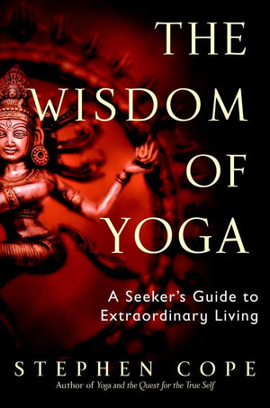 The Wisdom of Yoga: A Seeker's Guide to Extraordinary Living,New