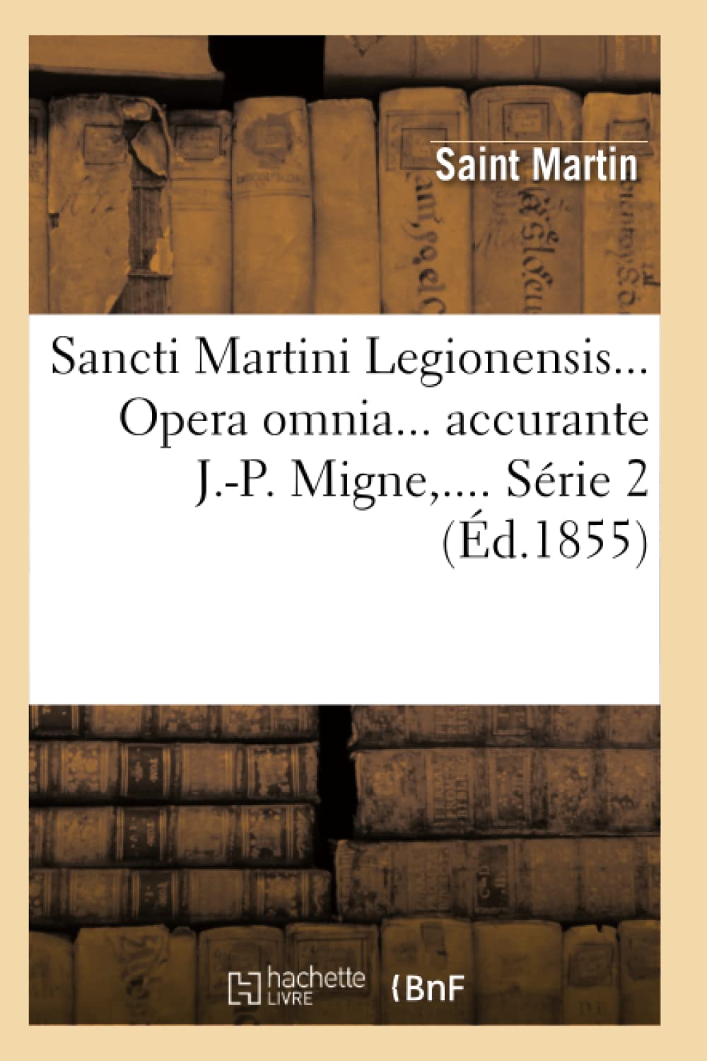 Sancti Martini Legionensis. Opera Omnia Accurante J.P. Migne. Srie 2 (D.1855) (Sciences) (French Edition),New