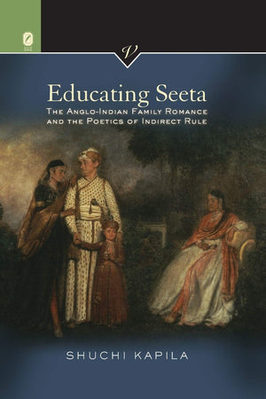 Educating Seeta: The AngloIndian Family Romance and the Poetics of Indirect Rule (VICTORIAN CRITICAL INTERVENTIO)