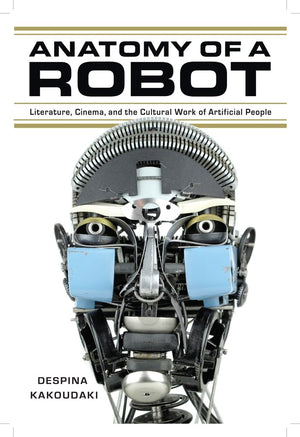 Anatomy of a Robot: Literature, Cinema, and the Cultural Work of Artificial People,Used