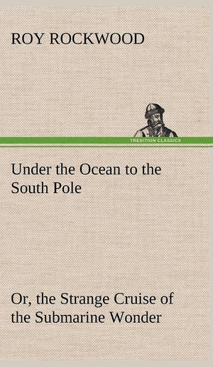 Under the Ocean to the South Pole Or, the Strange Cruise of the Submarine Wonder,Used