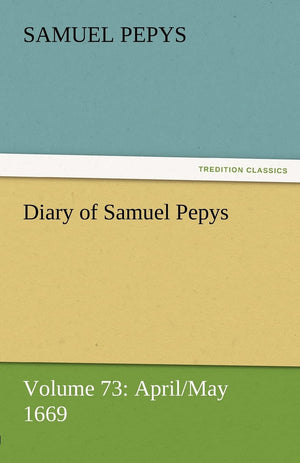Diary of Samuel Pepys  Volume 73: April/May 1669,Used