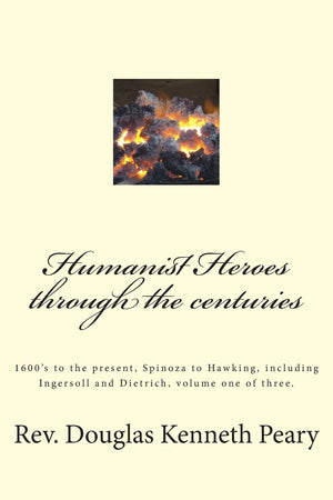 Humanist Heroes through the Centuries, 1600's to the Present: Spinoza to Hawking, including Ingersoll and Dietrich, Volume one o,Used