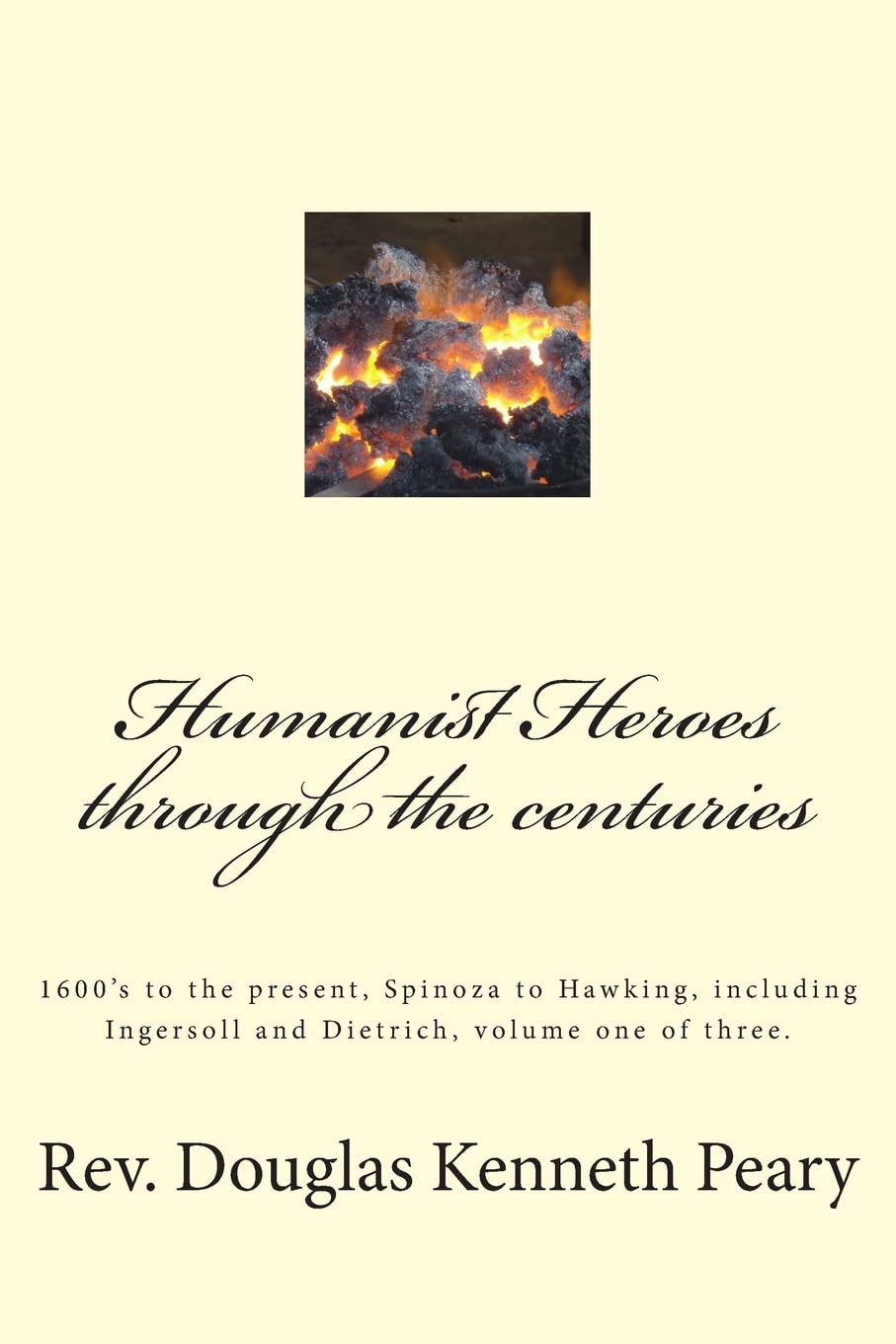 Humanist Heroes through the Centuries, 1600's to the Present: Spinoza to Hawking, including Ingersoll and Dietrich, Volume one o,Used