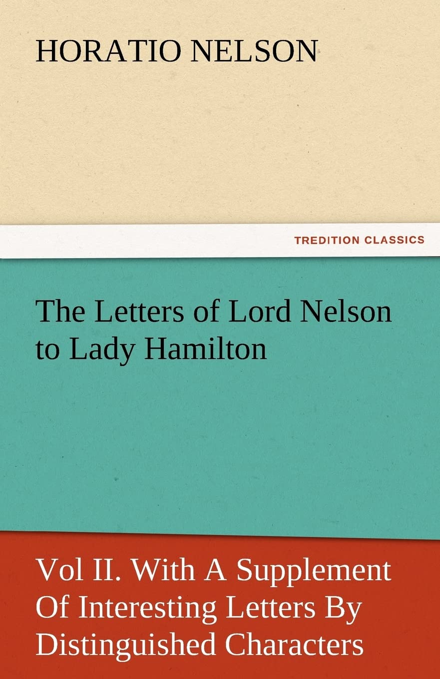 The Letters of Lord Nelson to Lady Hamilton, Vol II. with a Supplement of Interesting Letters by Distinguished Characters,Used