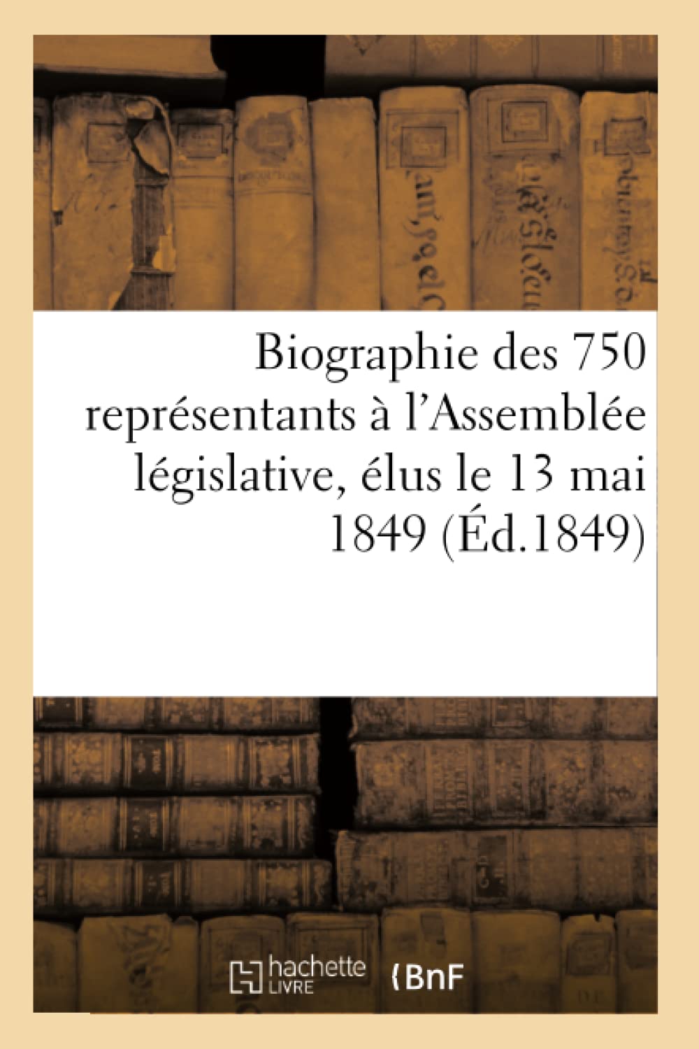 Biographie Des 750 Reprsentants  L'Assemble Lgislative, Lus Le 13 Mai 1849 (D.1849) (Sciences Sociales) (French Editio,New