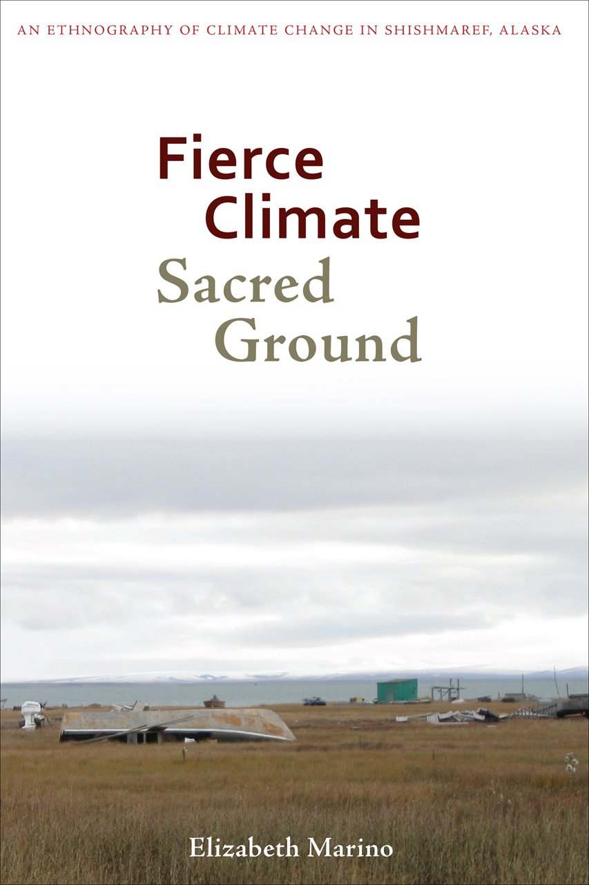 Fierce Climate, Sacred Ground: An Ethnography of Climate Change in Shishmaref, Alaska,New