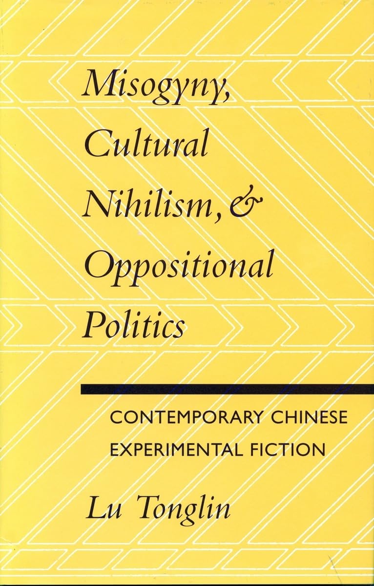 Misogyny, Cultural Nihilism, And Oppositional Politics: Contemporary Chinese Experimental Fiction,New