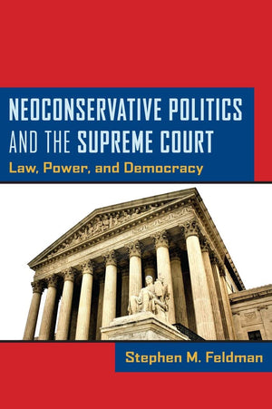 Neoconservative Politics And The Supreme Court: Law, Power, And Democracy,New