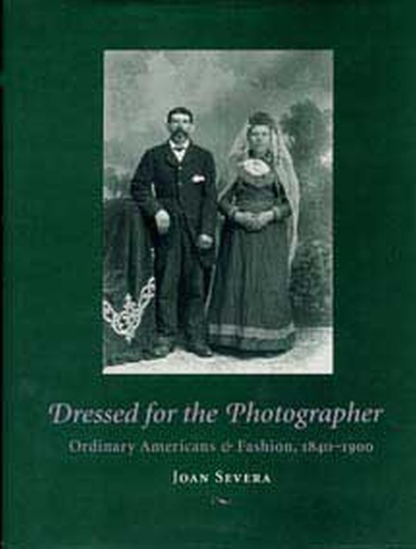 Dressed For The Photographer: Ordinary Americans And Fashion, 18401900,New