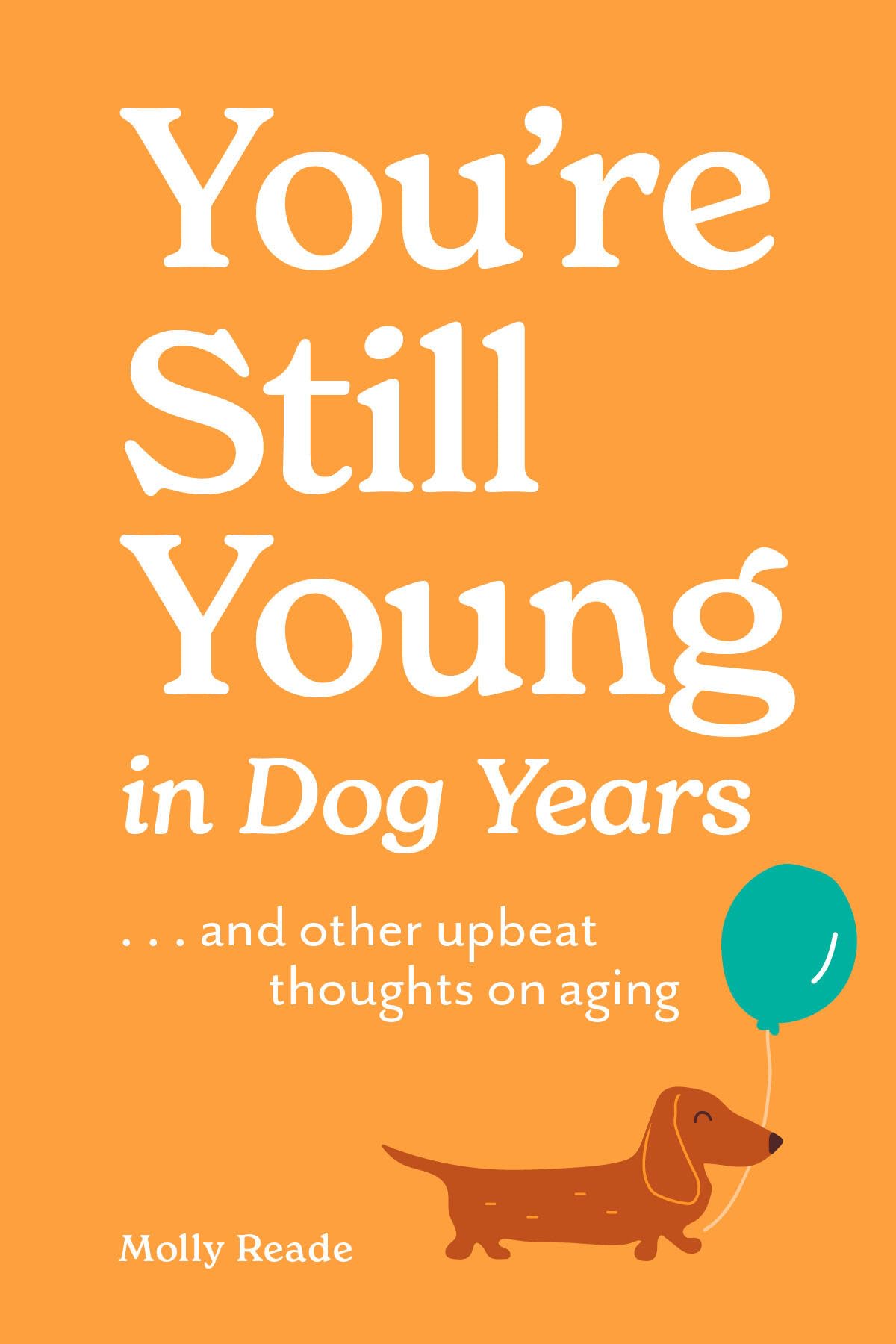 YouRe Still Young In Dog Years: . . . And Other Upbeat Thoughts On Aging
