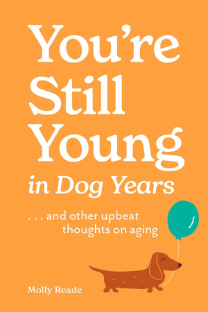 YouRe Still Young In Dog Years: . . . And Other Upbeat Thoughts On Aging