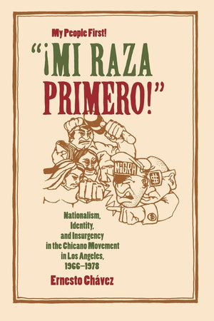 Mi Raza Primero!' (My People First!): Nationalism, Identity, And Insurgency In The Chicano Movement In Los Angeles, 19661978,New