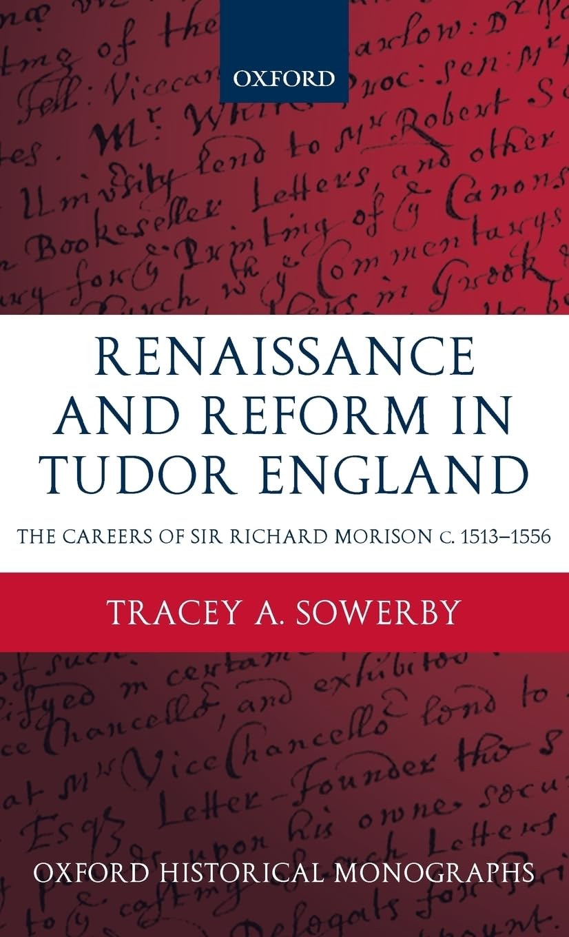 Renaissance And Reform In Tudor England: The Careers Of Sir Richard Morison (Oxford Historical Monographs)