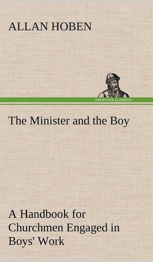 The Minister and the Boy A Handbook for Churchmen Engaged in Boys' Work,Used