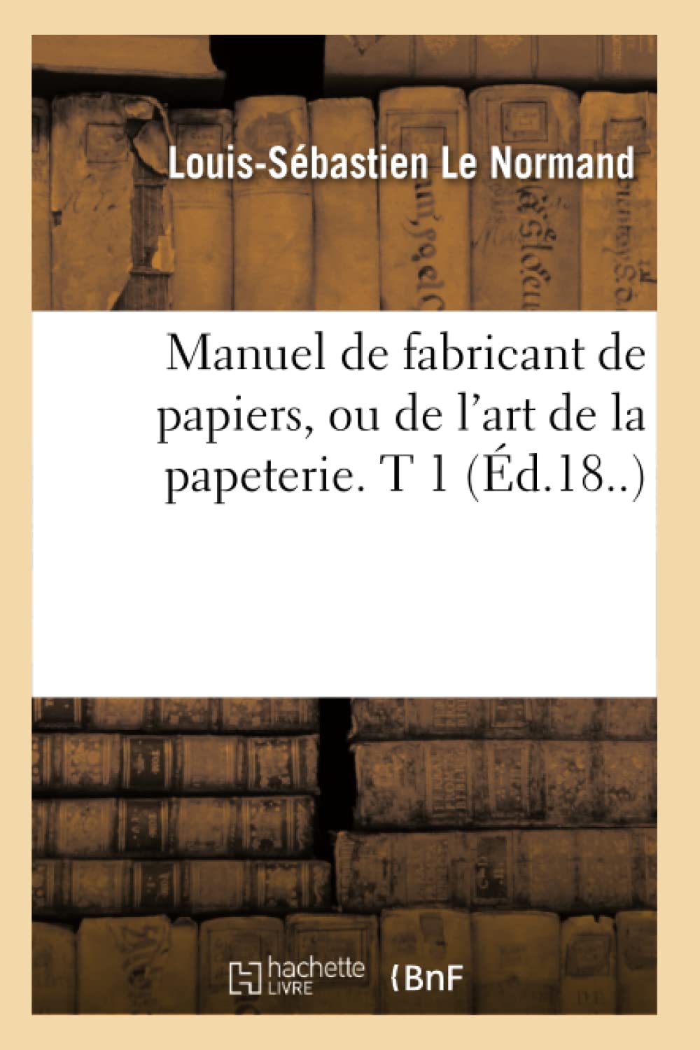 Manuel De Fabricant De Papiers, Ou De L'Art De La Papeterie. T 1 (D.18..) (Savoirs Et Traditions) (French Edition),New