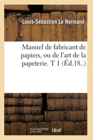 Manuel De Fabricant De Papiers, Ou De L'Art De La Papeterie. T 1 (D.18..) (Savoirs Et Traditions) (French Edition),New