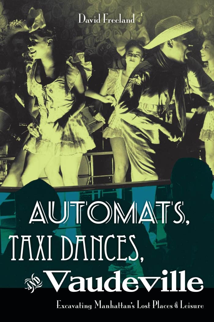 Automats, Taxi Dances, And Vaudeville: Excavating Manhattans Lost Places Of Leisure,New