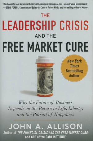 The Leadership Crisis and the Free Market Cure: Why the Future of Business Depends on the Return to Life, Liberty, and the Pursu,Used