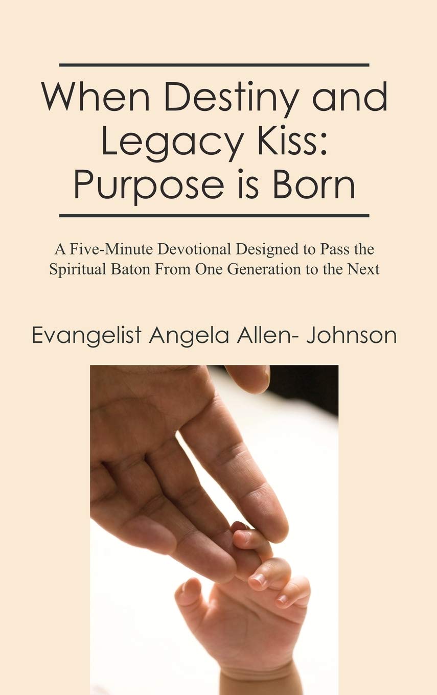 When Destiny And Legacy Kiss: Purpose Is Born: A Fiveminute Devotional Designed To Pass The Spiritual Baton From One Generation,New