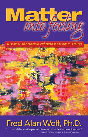 Matter Into Feeling: A New Alchemy Of Science And Spirit,New