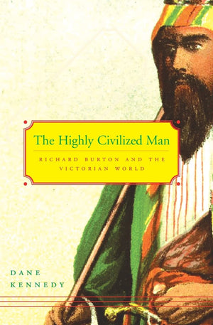 The Highly Civilized Man: Richard Burton And The Victorian World,New