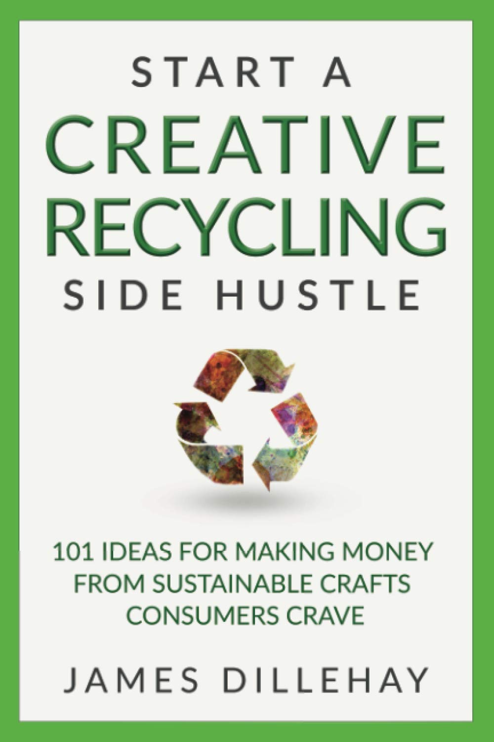 Start a Creative Recycling Side Hustle: 101 Ideas for Making Money from Sustainable Crafts Consumers Crave,Used
