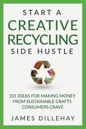 Start a Creative Recycling Side Hustle: 101 Ideas for Making Money from Sustainable Crafts Consumers Crave,Used