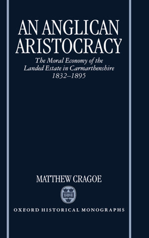 An Anglican Aristocracy: The Moral Economy of the Landed Estate in Carmarthenshire 18321895 (Oxford Historical Monographs),Used