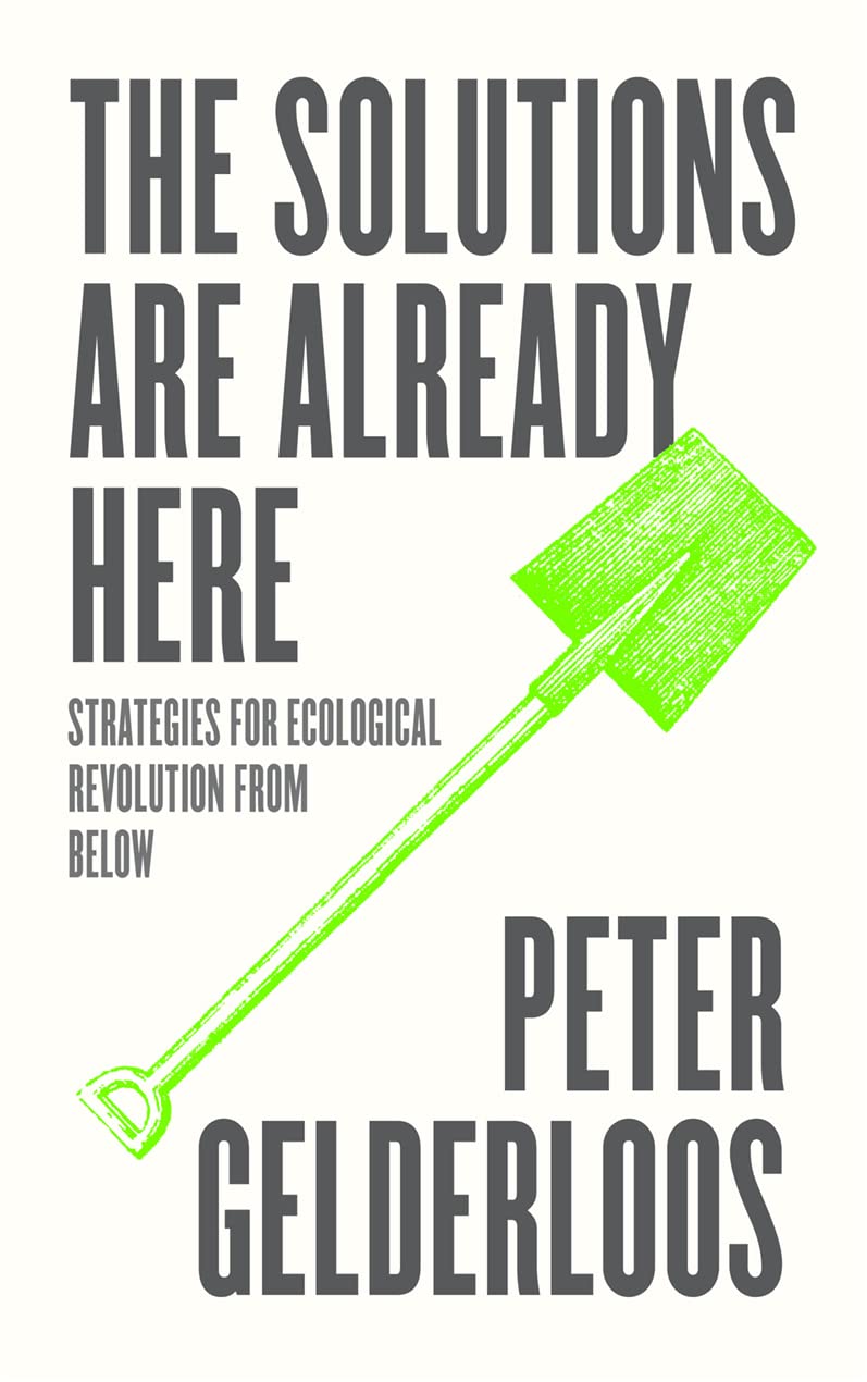 The Solutions Are Already Here: Strategies For Ecological Revolution From Below,New