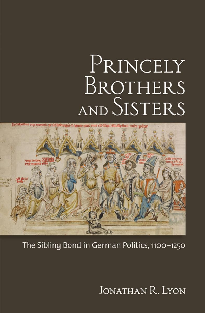 Princely Brothers and Sisters: The Sibling Bond in German Politics, 11001250,Used