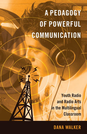 A Pedagogy of Powerful Communication: Youth Radio and Radio Arts in the Multilingual Classroom (Minding the Media),Used