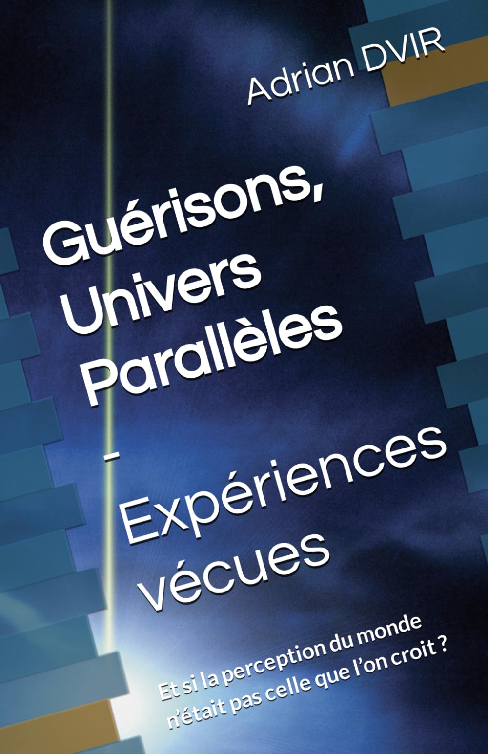 Gurisons, Univers Parallles  Expriences vcues: Et si la perception du monde ntait pas celle que lon croit ? (French Edi,New