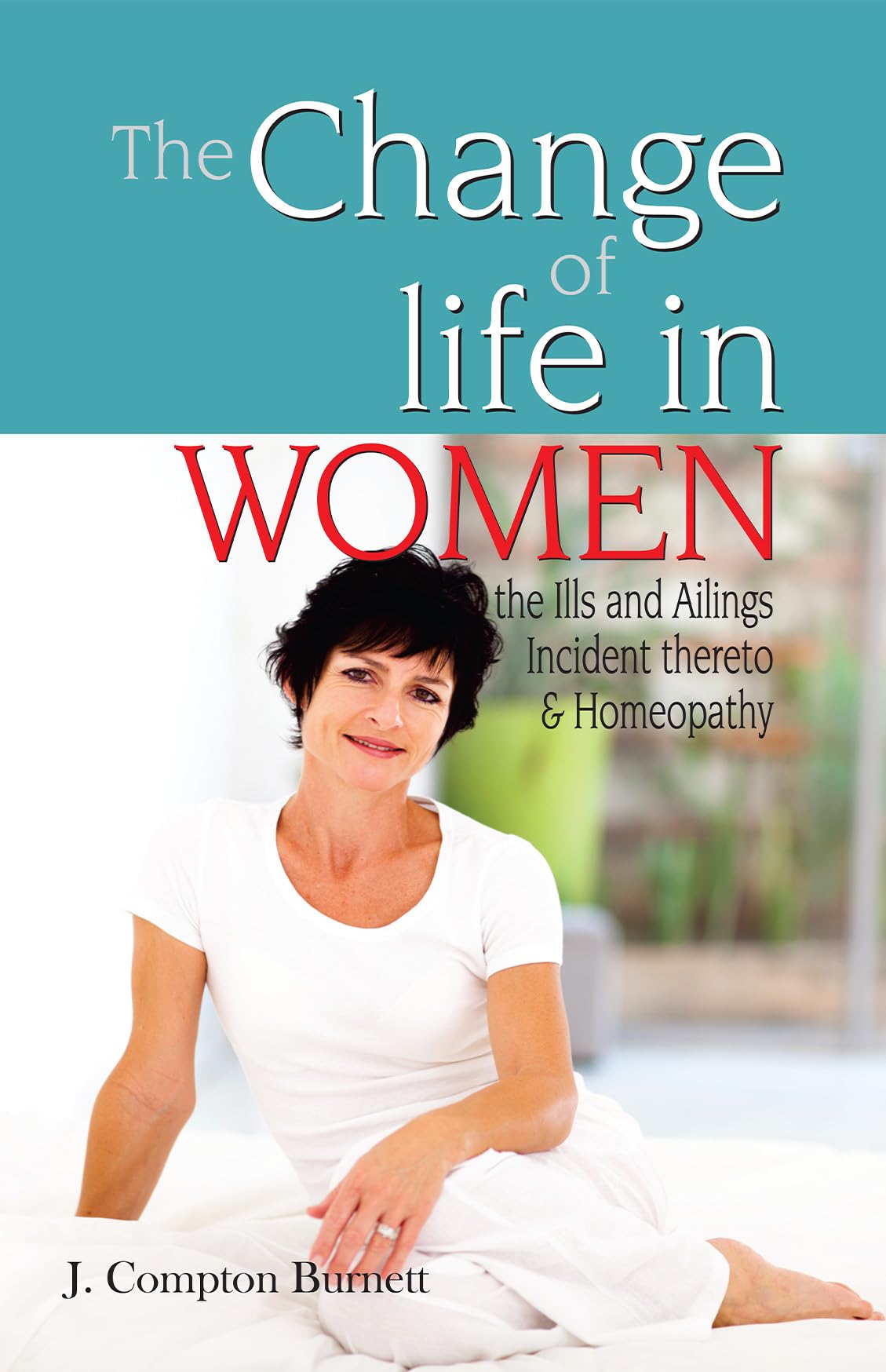 The Change Of Life In Women - The Ills & Ailings Incident Thereto & Homeopathy