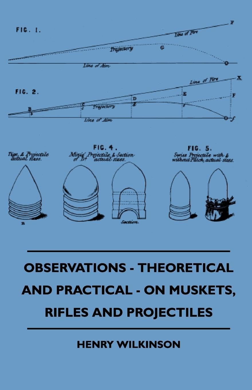 Observations  Theoretical And Practical  On Muskets, Rifles And Projectiles,Used