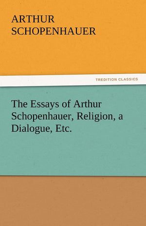 The Essays of Arthur Schopenhauer, Religion, a Dialogue, Etc.,Used