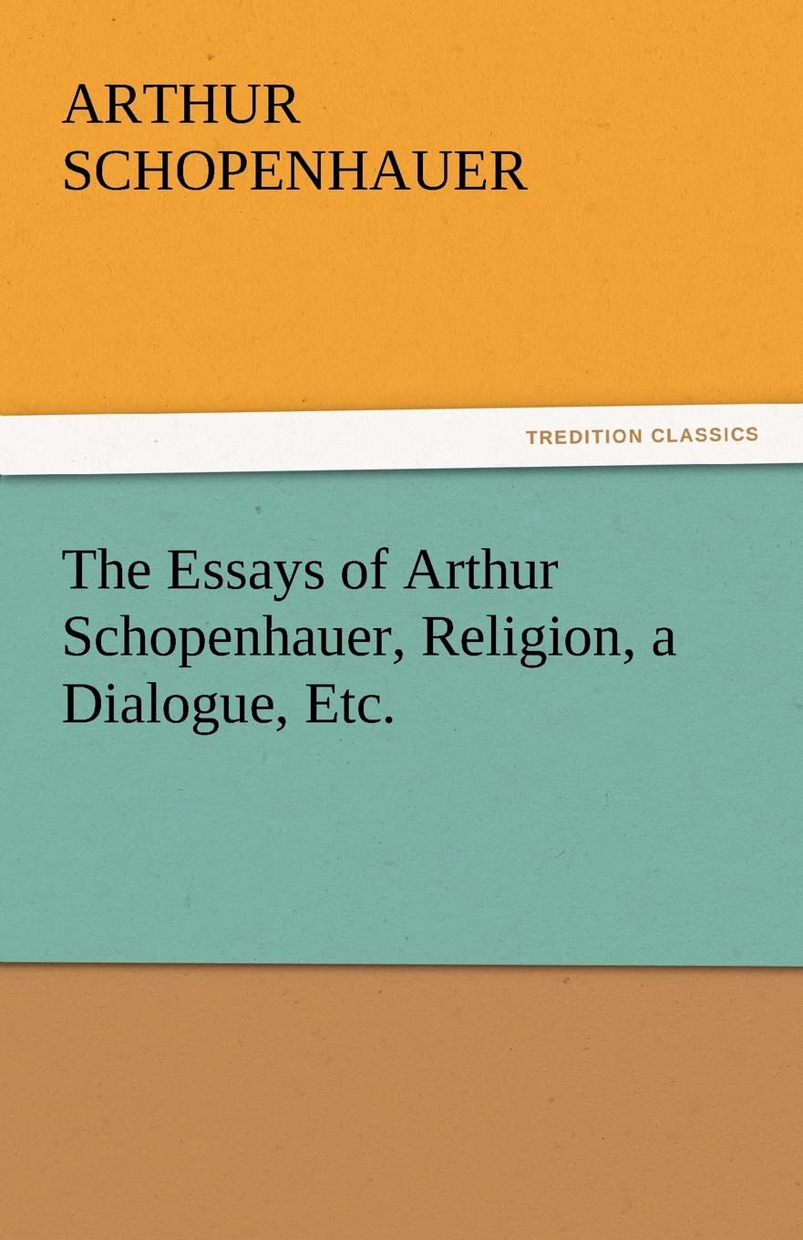 The Essays of Arthur Schopenhauer, Religion, a Dialogue, Etc.,Used