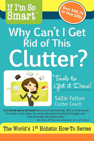 If I'M So Smart, Why Can'T I Get Rid Of This Clutter?: Tools To Get It Done!,Used