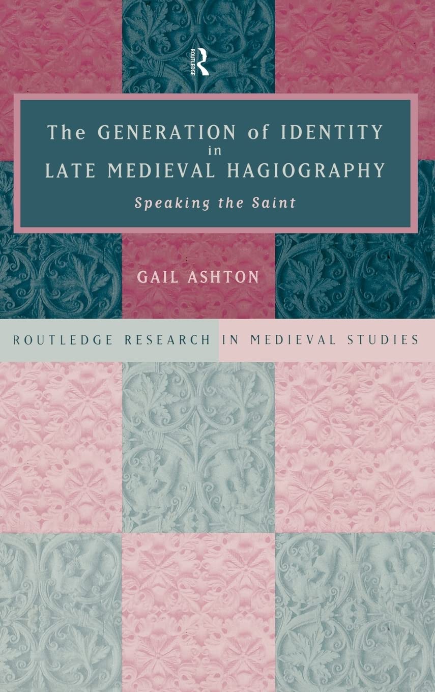 The Generation Of Identity In Late Medieval Hagiography: Speaking The Saint (Routledge Research In Medieval Studies)
