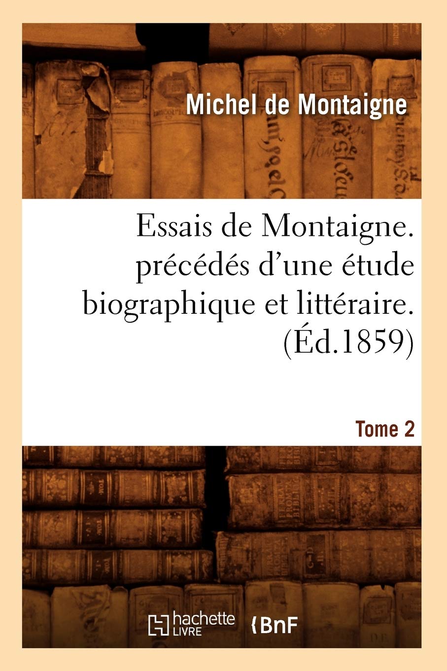 Essais De Montaigne. Prcds D'Une Tude Biographique Et Littraire. T. 2 (D.1859) (Litterature) (French Edition),New