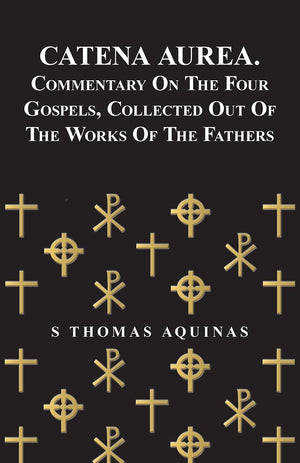 Catena Aurea. Commentary On The Four Gospels, Collected Out Of The Works Of The Fathers,Used