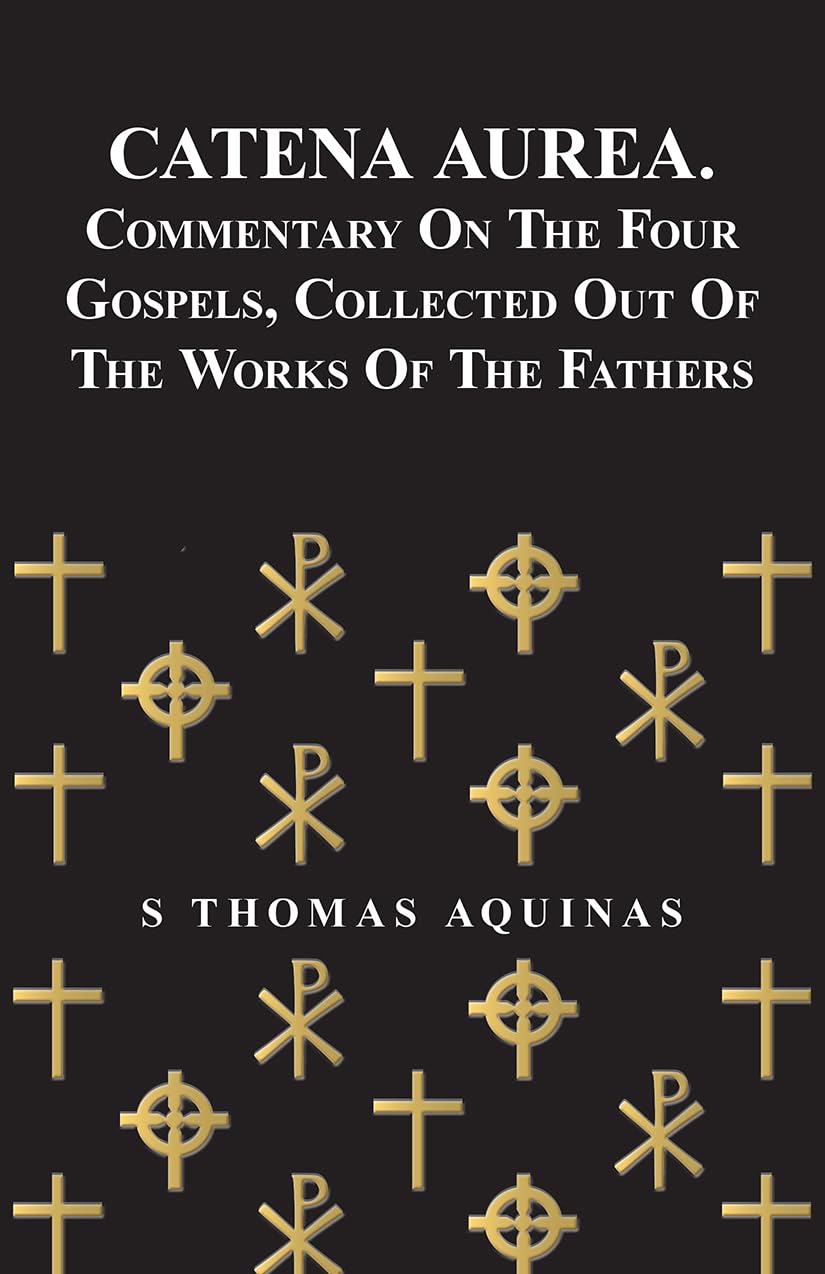 Catena Aurea. Commentary On The Four Gospels, Collected Out Of The Works Of The Fathers,Used