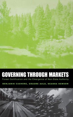 Governing Through Markets: Forest Certification And The Emergence Of Nonstate Authority,New