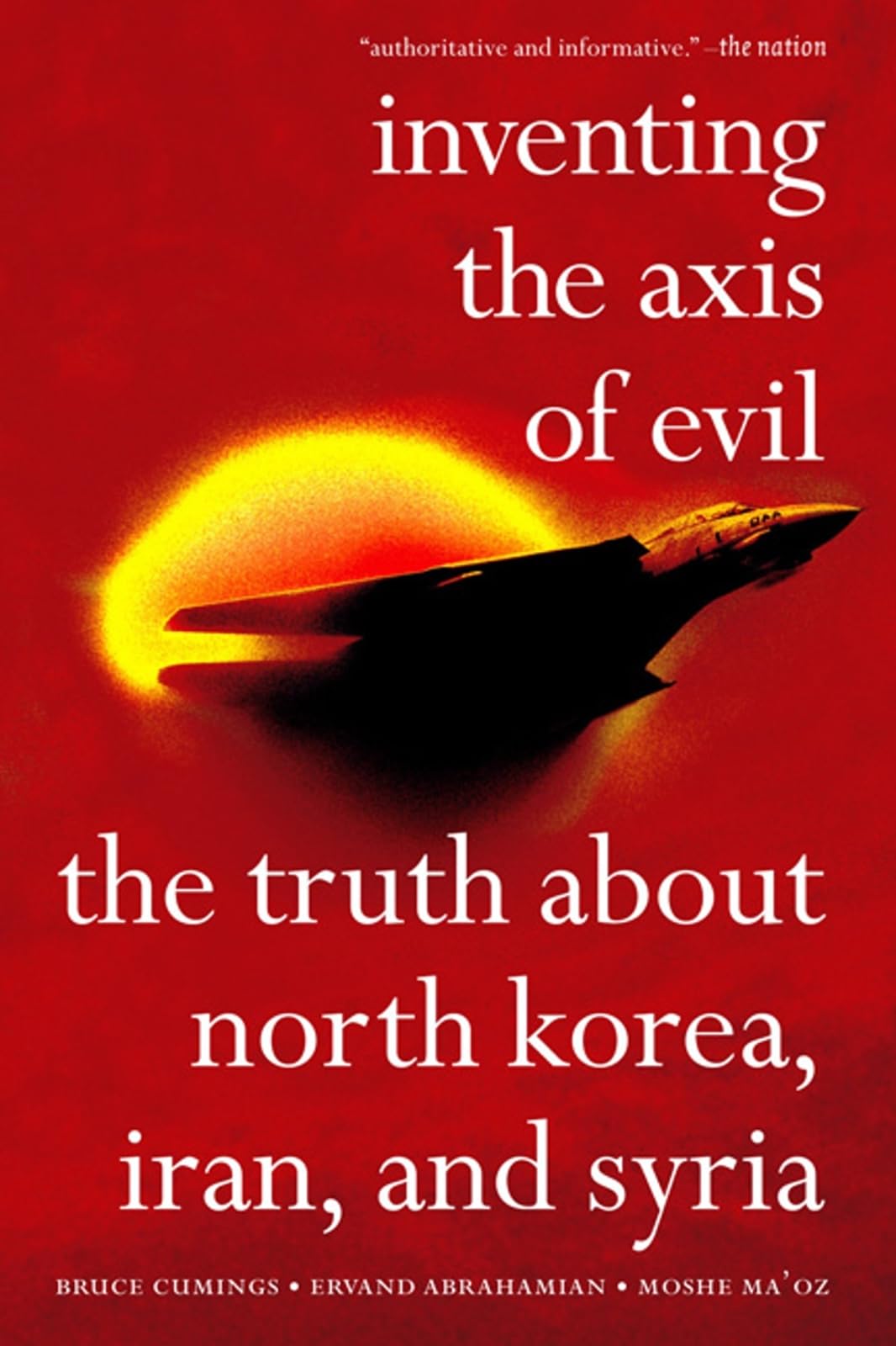 Inventing The Axis Of Evil: The Truth About North Korea, Iran, And Syria
