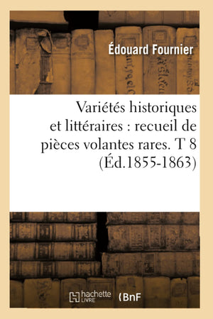 Varits Historiques Et Littraires: Recueil De Pices Volantes Rares. T 8 (D.18551863) (Litterature) (French Edition),New