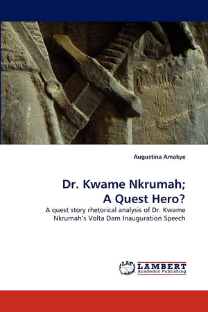 Dr. Kwame Nkrumah; A Quest Hero?: A quest story rhetorical analysis of Dr. Kwame Nkrumah's Volta Dam Inauguration Speech,Used