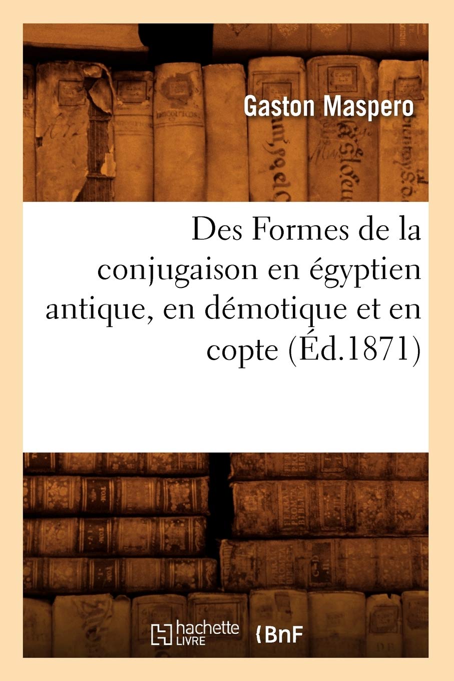 Des Formes De La Conjugaison En Gyptien Antique, En Dmotique Et En Copte (D.1871) (Langues) (French Edition),New