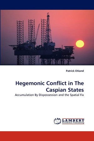 Hegemonic Conflict in The Caspian States: Accumulation By Dispossession and the Spatial Fix,Used